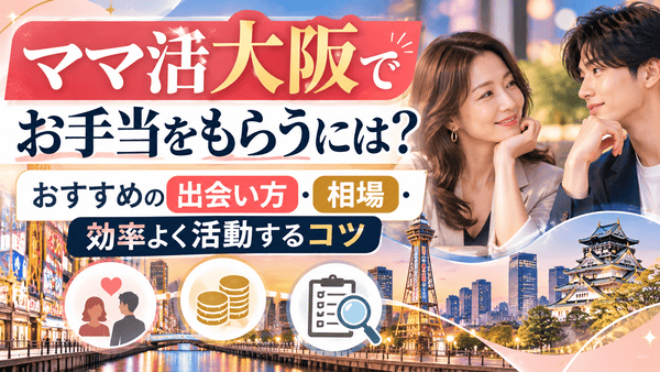 ママ活大阪でお手当をもらうには?おすすめの出会い方・相場・効率よく活動するコツ